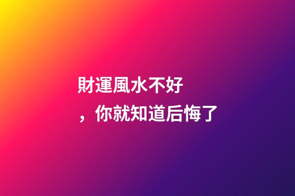 財運風水不好，你就知道后悔了